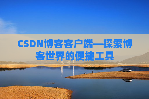 CSDN博客客户端—探索博客世界的便捷工具